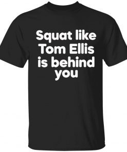 Squat like tom ellis is behind you tank top gift t-shirt