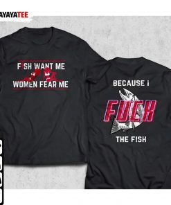 Fish Want Me Women Fear Me, Because I Fuck The Fish 2022 T-Shirt