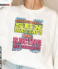 Remember When Sex Was Safe And Racing Was Dangerous Shirts