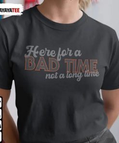 Here For A Bad Time ,Not A Long Time 2022 T-Shirt