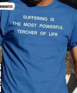 Suffering Is The Most Powerful Tercher Of Lifr Funny T-Shirt