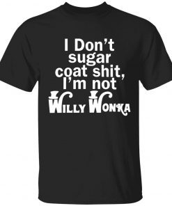 I don’t sugar coat shit i’m not willy wonka classic shirt