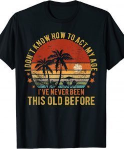 Old People Sayings, I Don't Know How To Act My Age Funny T-Shirt