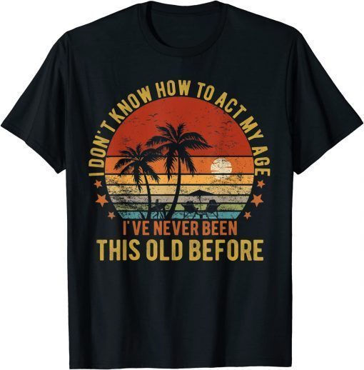 Old People Sayings, I Don't Know How To Act My Age Funny T-Shirt