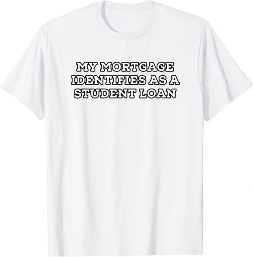 My Mortgage Identifies as a Student Loan Forgiveness Biden T-Shirt