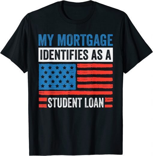 Joe Biden 2022, My Mortgage Identifies As A Student Loan T-Shirt