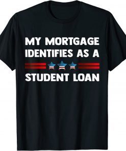 My Mortgage Identifies as a Student Loan Republican T-Shirt