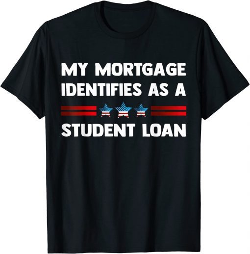 My Mortgage Identifies as a Student Loan Republican T-Shirt