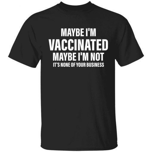 Maybe i’m vaccinated maybe i’m not it’s none of your business shirt