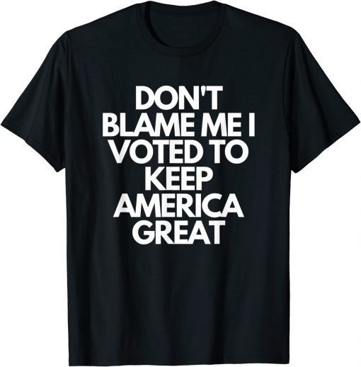Don't Blame Me I Voted For Trump To Keep America Great Shirts