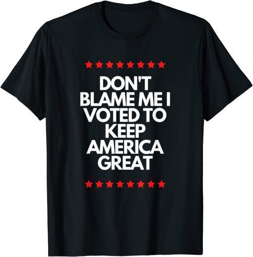 Don't Blame Me I Voted For Trump To Keep America Great Funny Shirts