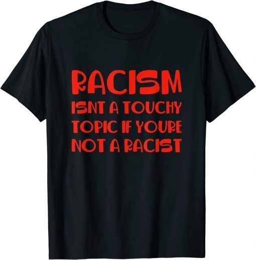 Racism Isnt A Touchy Topic If Youre Not A Racist 2022 T-Shirt