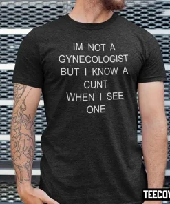 I’m No Gynecologist But I Know A Cunt When I See One Classic T-Shirt