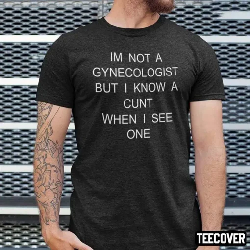 I’m No Gynecologist But I Know A Cunt When I See One Classic T-Shirt