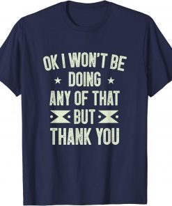 Ok I Won't Be Doing Any of That but Thank You Funny Sarcasm 2022 T-Shirt