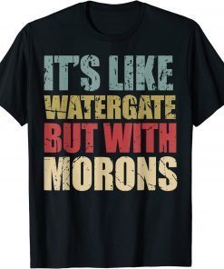 T-Shirt It's Like Watergate But With Morons Funny Impeach