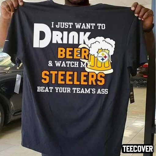 I Just Want To Drink Beer And Watch My Steelers Beat Your Team’s Ass T-Shirt