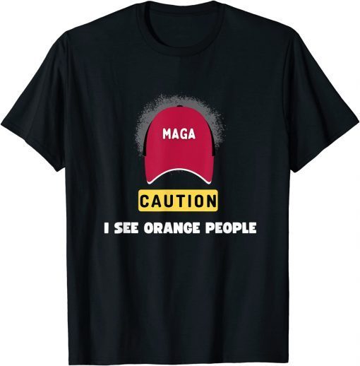 Anti Trump ,Maga Caution I see Orange People T-Shirt