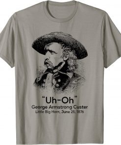 Uh Oh George Armstrong Custer Little Big Horn 2022 T-Shirt