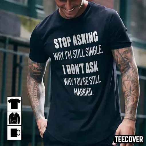 Stop Asking Why I’m Still Single Shirt