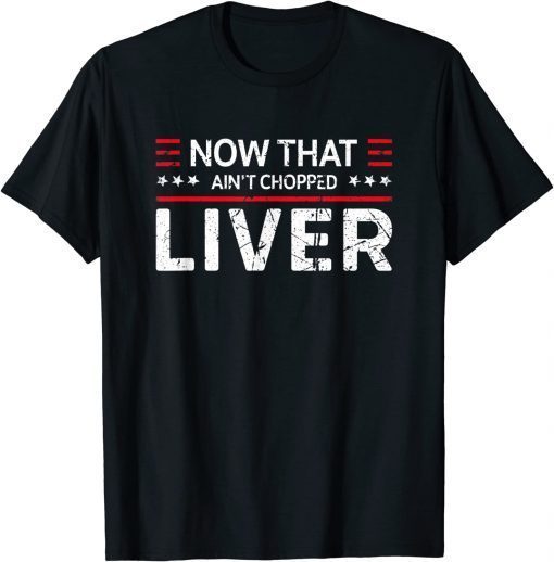 Vintage Now That Ain't Chopped Liver Trump 2024 Political Cute Meme T-Shirt
