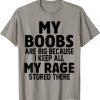 My Boobs Are Big Because I Keep All My Rage Stored There Shirt