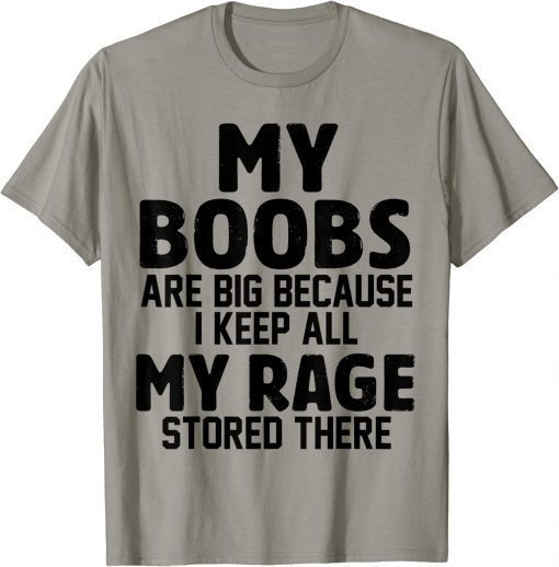 My Boobs Are Big Because I Keep All My Rage Stored There Shirt