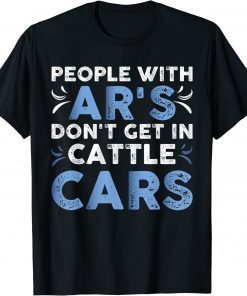People With Ar's Don't Get In Cattle Cars 2022 T-Shirt