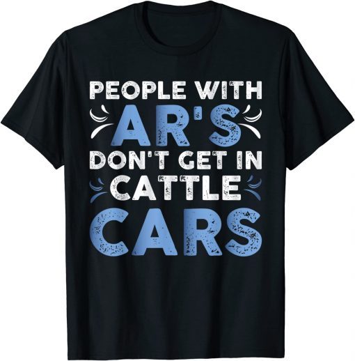 People With Ar's Don't Get In Cattle Cars 2022 T-Shirt