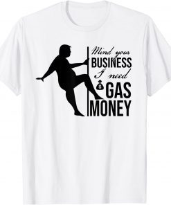 Funny Trump Saying Mind Your Business I Need Gas Money T-Shirt
