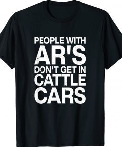 People With Ar's Don't Get In Cattle Cars Shirts