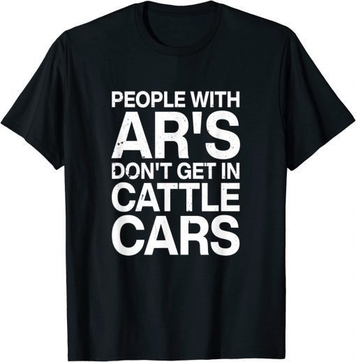 People With Ar's Don't Get In Cattle Cars Shirts