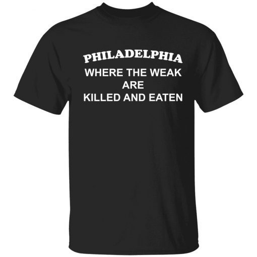 Philadelphia where the weak are killed and eaten Tee Shirts