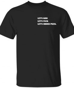 Let’s kiss let’s fuck let’s order pizza T-Shirt