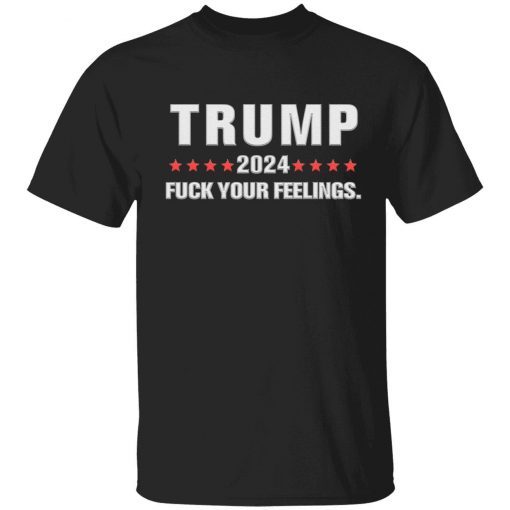 Trump 2024 fuck your feelings Shirts