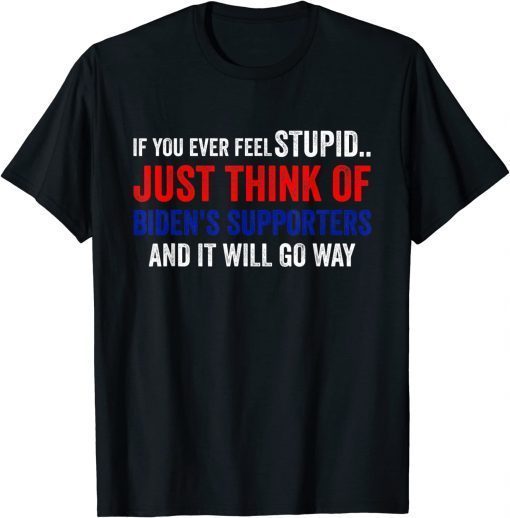 If You Ever Feel Stupid Just Think of Biden Supporters Classic T-Shirt