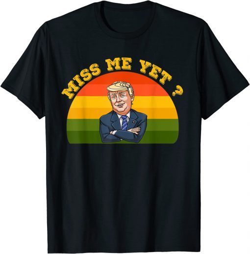 President Donald Trump Miss Me Yet Funny Political 2024 Shirt