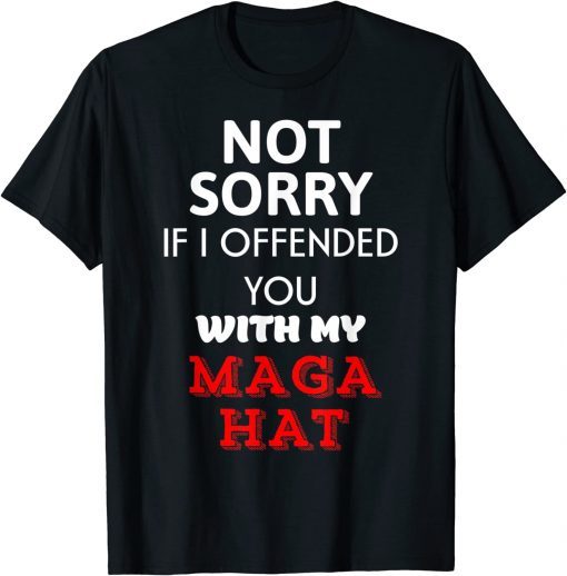 Official Not Sorry If I Offended You With My Maga Hat T-Shirt