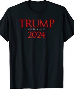 Trump Will Be in Jail in 2024 Political Shirts