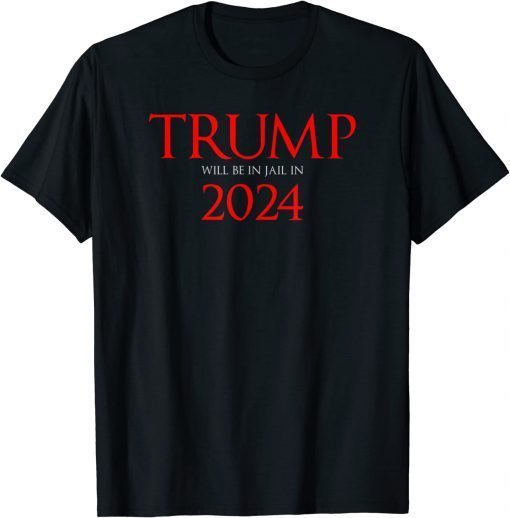 Trump Will Be in Jail in 2024 Political Shirts