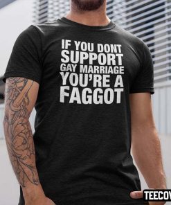 If You Don’t Support Gay Marriage You’re A Faggot T-Shirt