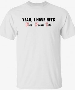 Yeah I have NFTs nice fuckin tits Shirts