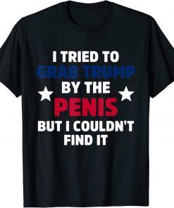 T-Shirt I Tried To Grab Trump By The Penis But I Couldn't Find It