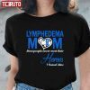 Lymphedema Mom Most People Never Meet Their Heroes I Raised Mine T-Shirt