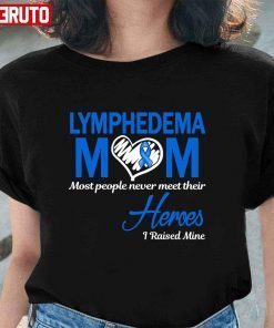 Lymphedema Mom Most People Never Meet Their Heroes I Raised Mine T-Shirt