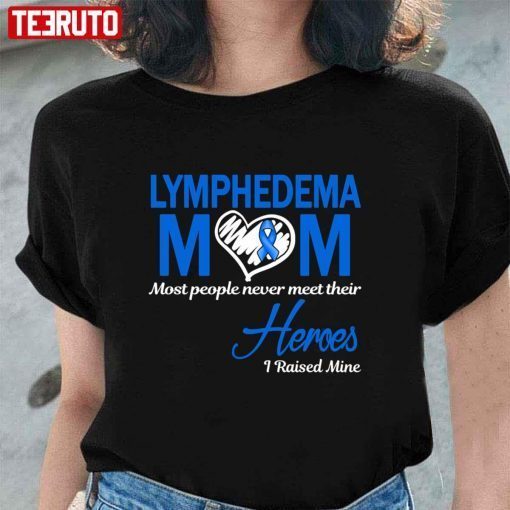 Lymphedema Mom Most People Never Meet Their Heroes I Raised Mine T-Shirt