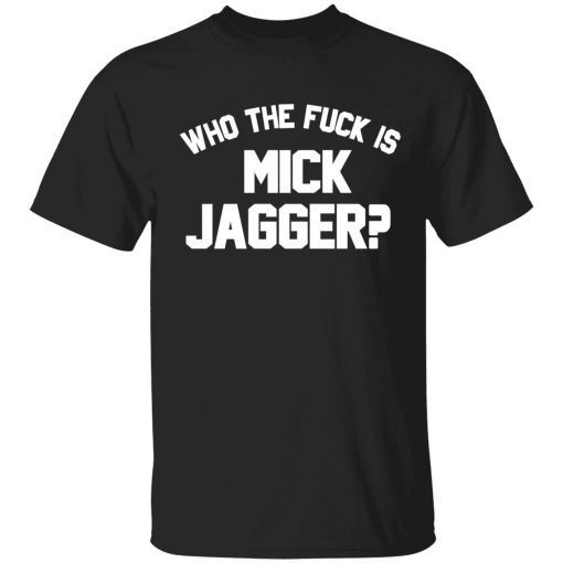Who the fuck is mick jagger shirt