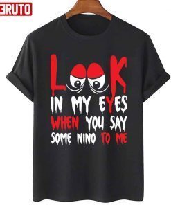 Look In My Eyes When You Say Some Nino To Me Funny Quote T-Shirt