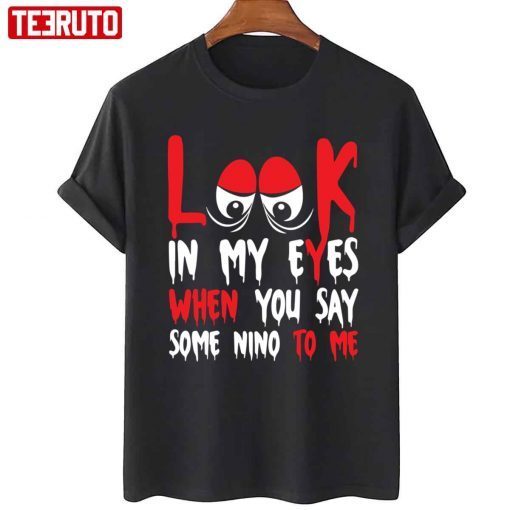 Look In My Eyes When You Say Some Nino To Me Funny Quote T-Shirt