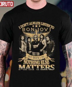 I Don’t Always Listen To Bon Jovi But When I Do Nothing Else Matters T-Shirt